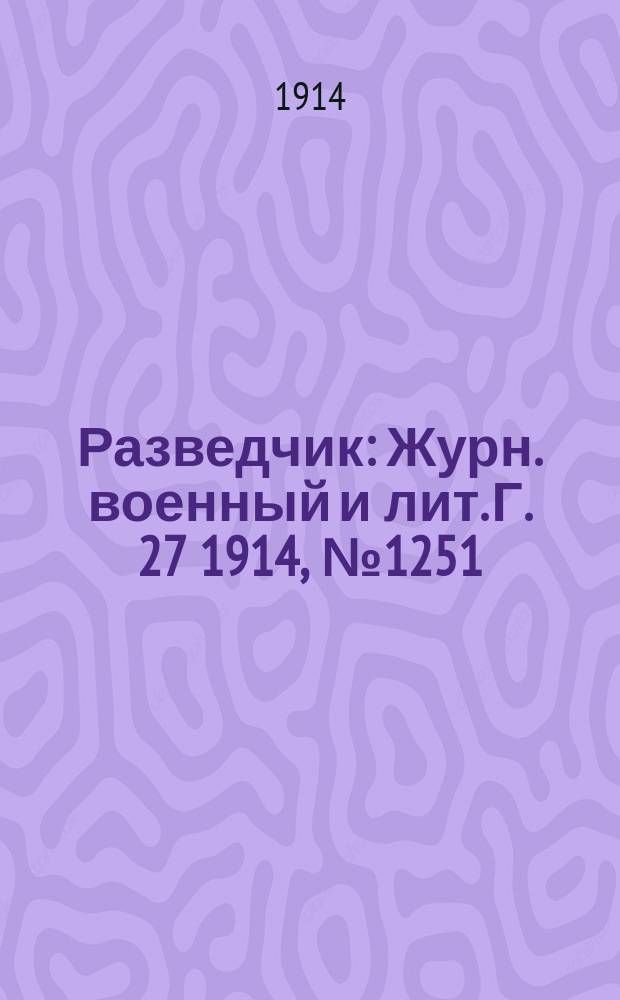 Разведчик : Журн. военный и лит. Г. 27 1914, № 1251