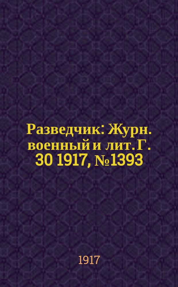 Разведчик : Журн. военный и лит. Г. 30 1917, № 1393/1394