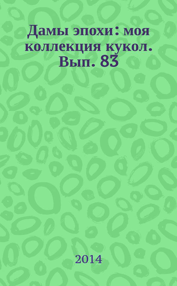Дамы эпохи : моя коллекция кукол. Вып. 83