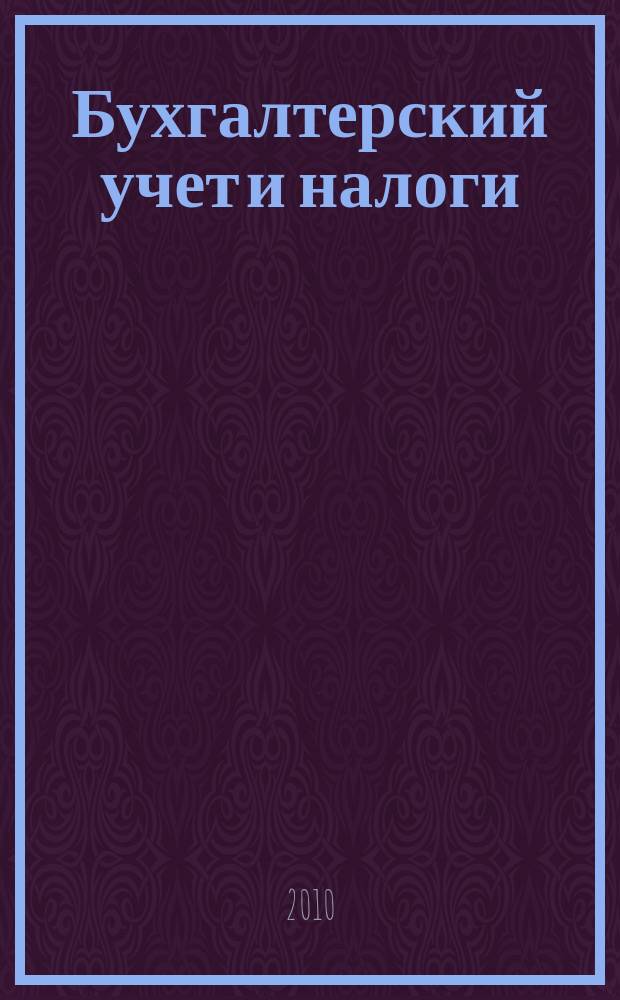 Бухгалтерский учет и налоги : Док. Коммент. Метод. рекомендации Учеб.-аналит. журн. 2010, № 6