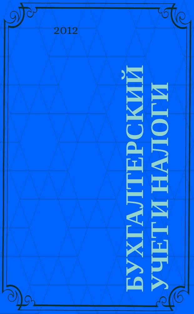 Бухгалтерский учет и налоги : Док. Коммент. Метод. рекомендации Учеб.-аналит. журн. 2012, № 6