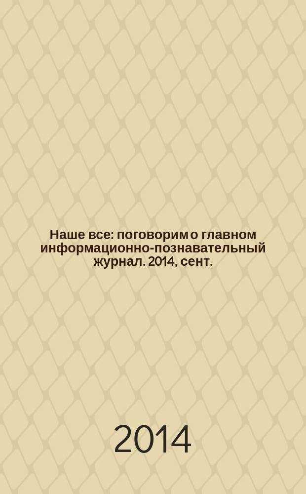 Наше все : поговорим о главном информационно-познавательный журнал. 2014, сент./окт. (12)