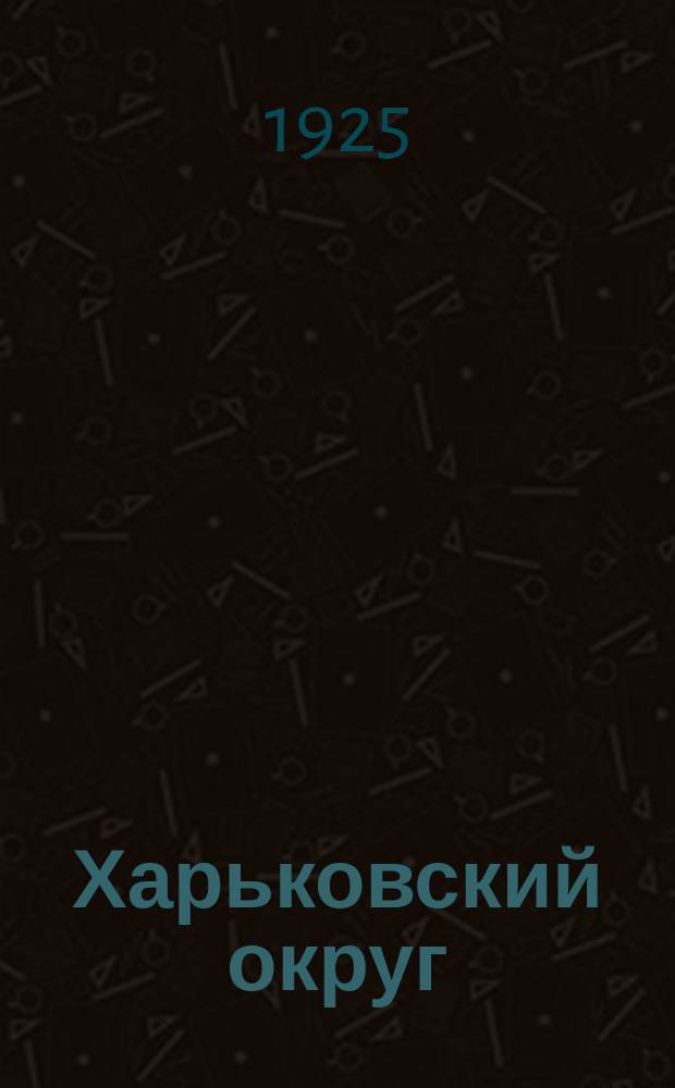 Харьковский округ : Статистический справочник