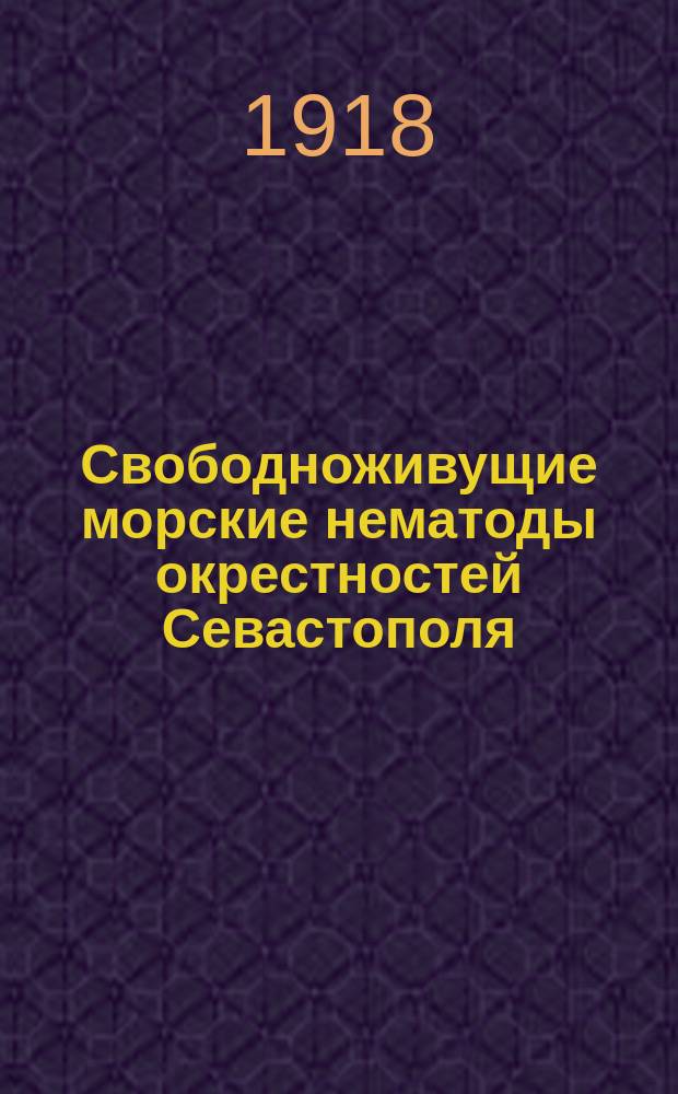 Свободноживущие морские нематоды окрестностей Севастополя : (Доложено в заседании Отд. физ.-мат. наук 26 ноября 1914 г.). Вып.1