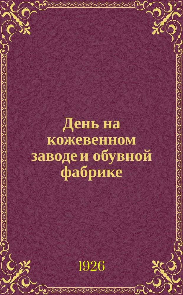 День на кожевенном заводе и обувной фабрике