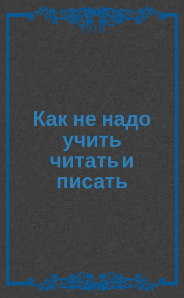 Как не надо учить читать и писать : Четыре ст. по методике родного языка