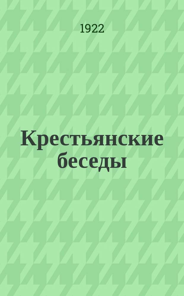 Крестьянские беседы : От принуд. разверстки к единому прод. налогу и о законе о труд. землепользовании