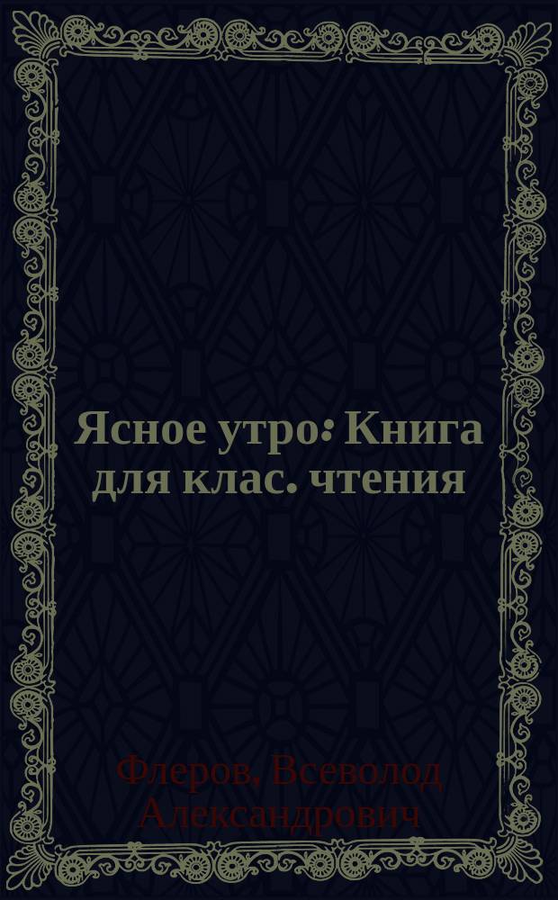 Ясное утро : Книга для клас. чтения : Первая после букваря : Перепеч. с 13-го изд