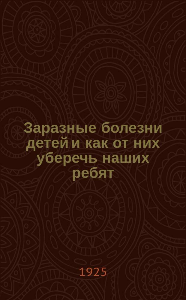 Заразные болезни детей и как от них уберечь наших ребят : Общедоступ. излож
