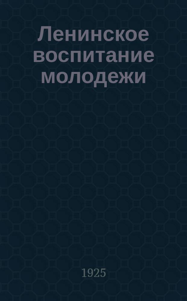 Ленинское воспитание молодежи : Значение теории и воспитания молодежи
