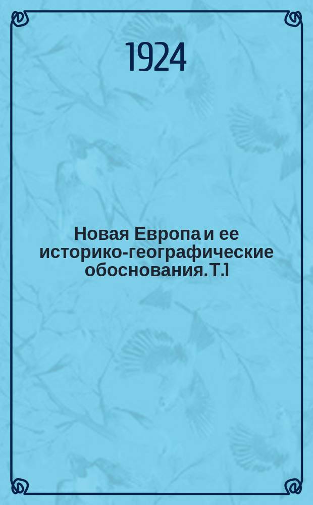 Новая Европа и ее историко-географические обоснования. Т.1