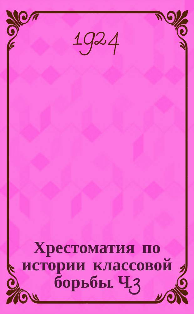 Хрестоматия по истории классовой борьбы. Ч.3 : Революция в России