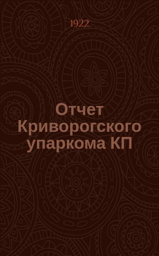 Отчет Криворогского упаркома КП(б)У за период от IV-й до VI-й упартконференции : (Нояб. 1921 г. - июнь 1922 г.)