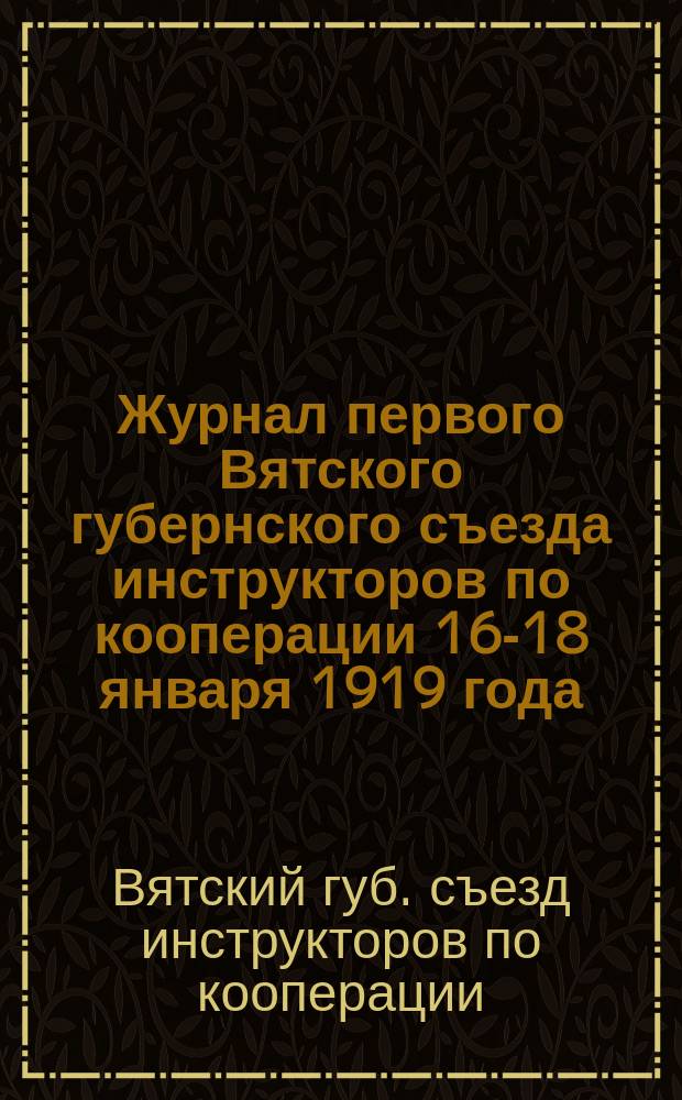 Журнал первого Вятского губернского съезда инструкторов по кооперации 16-18 января 1919 года