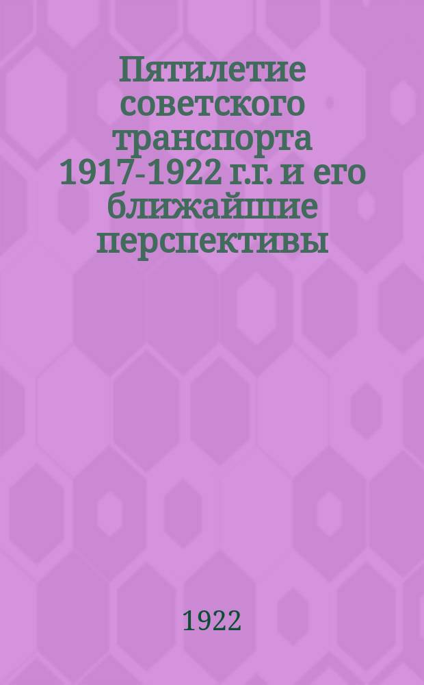 Пятилетие советского транспорта 1917-1922 г.г. и его ближайшие перспективы