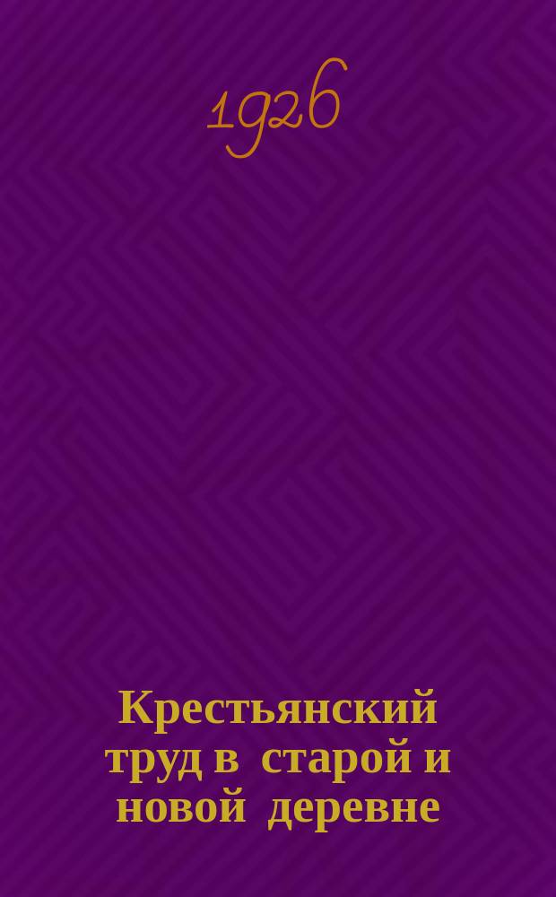 Крестьянский труд в старой и новой деревне : Учеб. кн. для сел. шк. первой ступени