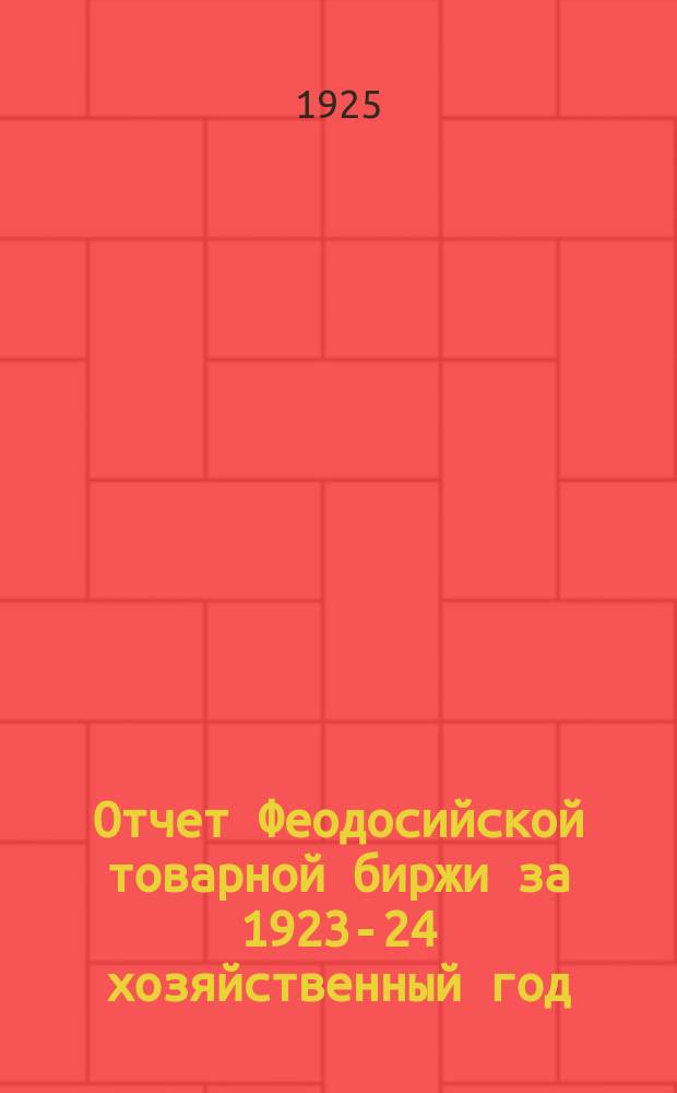 Отчет Феодосийской товарной биржи [за 1923-24 хозяйственный год (с 1-го по 1-е октября)]