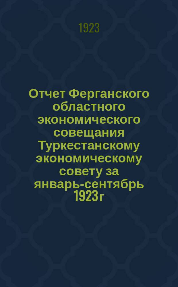 Отчет Ферганского областного экономического совещания Туркестанскому экономическому совету за январь-сентябрь 1923 г.