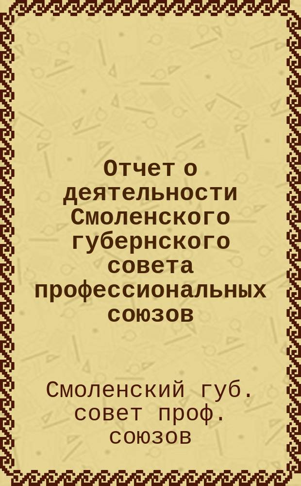 Отчет о деятельности Смоленского губернского совета профессиональных союзов : за время с 1-го июня по 1-ое октября 1921 г