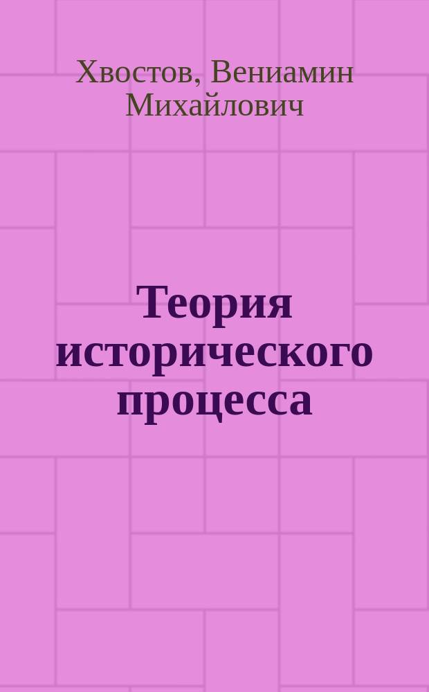 Теория исторического процесса : Очерки по философии и методологии истории : Курс лекций