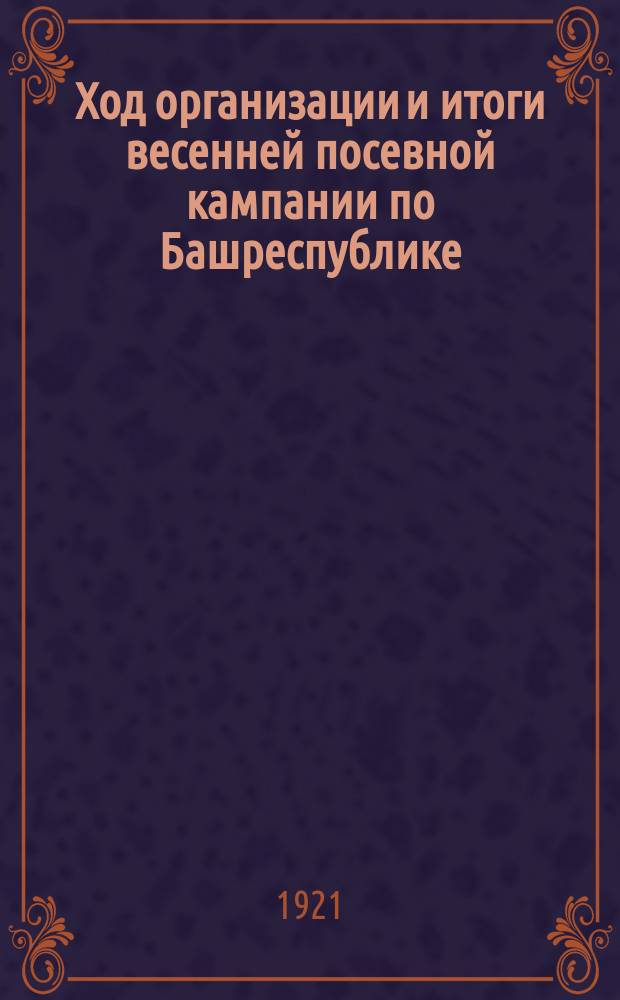 Ход организации и итоги весенней посевной кампании по Башреспублике : Сост. ко II Всебашкирскому съезду советов