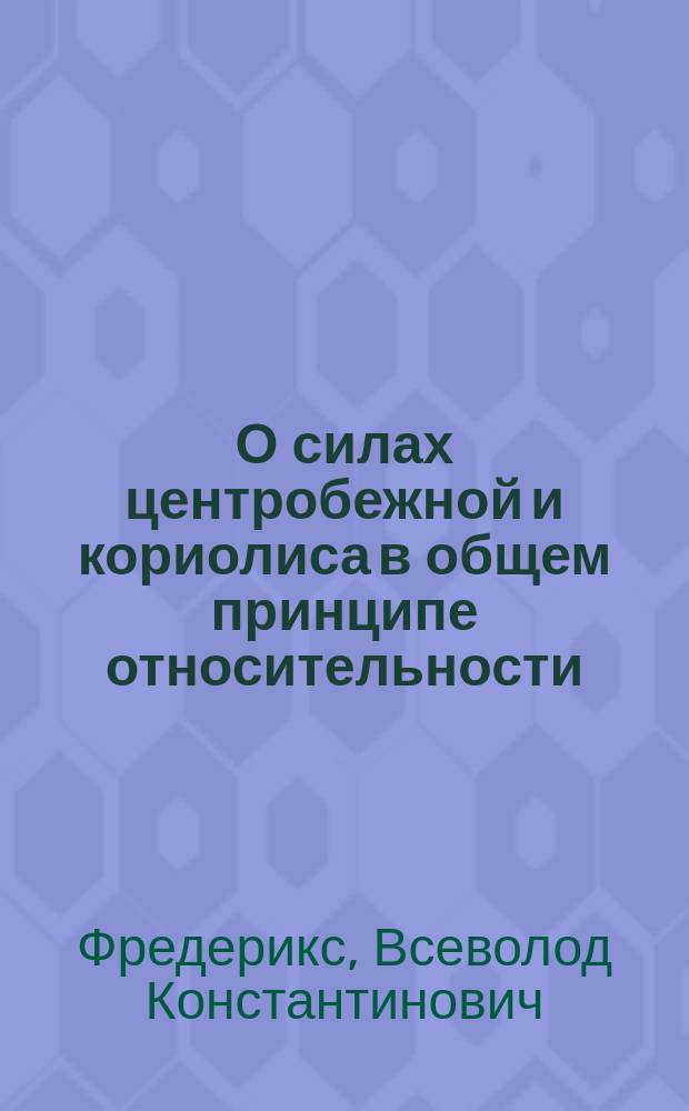 О силах центробежной и кориолиса в общем принципе относительности : Доложено на заседании Отд. физики РФХО март 1925 г