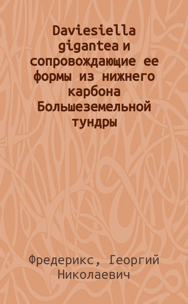 Daviesiella gigantea и сопровождающие ее формы из нижнего карбона Большеземельной тундры : (Представлено акад. А.Е.Ферсманом в заседании Отд. физ.-мат. наук 2 мая 1923 г.)