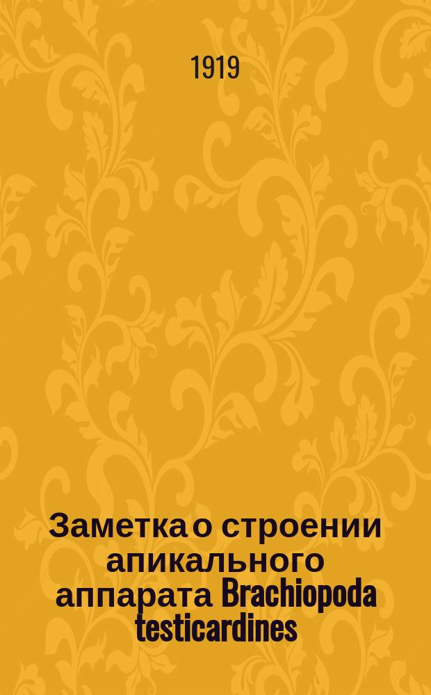 Заметка о строении апикального аппарата Brachiopoda testicardines : Представлено акад. Н.И.Андрусовым в заседании Отд. физ.-мат. наук 21 (8) мая 1918 г.