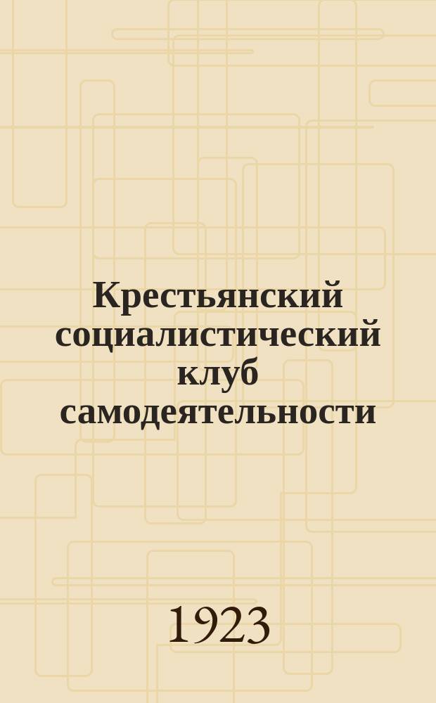Крестьянский социалистический клуб самодеятельности : Пособие для инструкторов, чл. Р.К.С.М., кооператоров, учителей, сов. служащих и курсов обще-клуб. дела, сельтсоветов и клубов