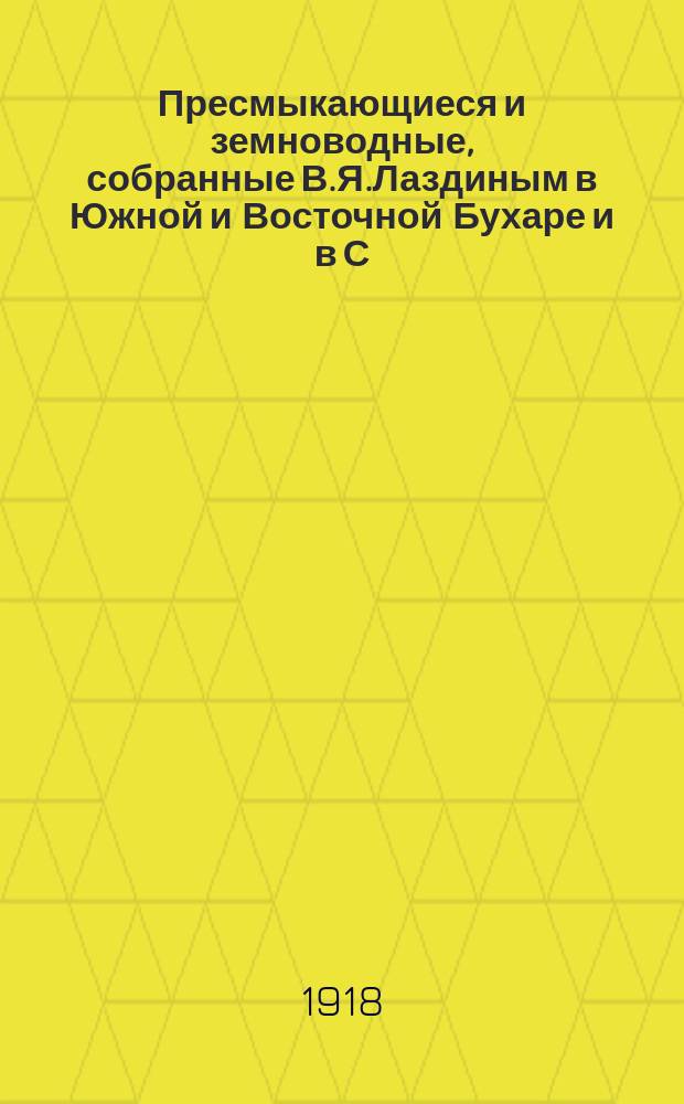Пресмыкающиеся и земноводные, собранные В.Я.Лаздиным в Южной и Восточной Бухаре и в С.-В. части Закаспийской области летом 1915 года : Представлено 30 марта 1916 г.