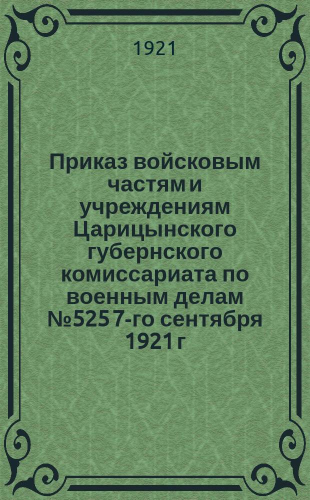 Приказ войсковым частям и учреждениям Царицынского губернского комиссариата по военным делам № 525 7-го сентября 1921 г.
