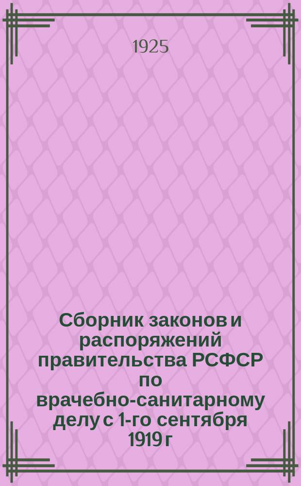 Сборник законов и распоряжений правительства РСФСР по врачебно-санитарному делу с 1-го сентября 1919 г. по 1-ое января 1925 г.