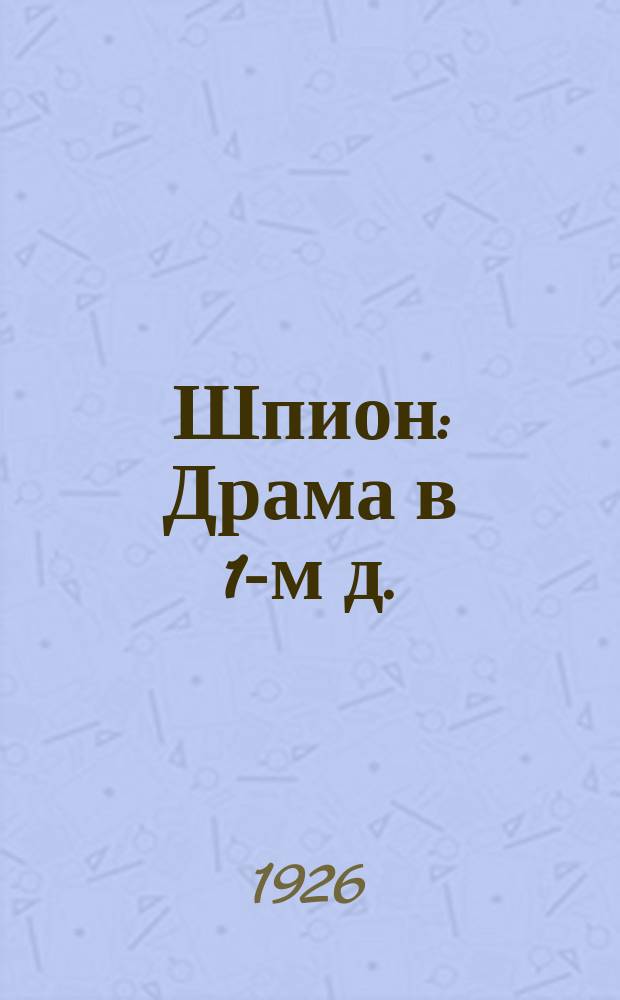 Шпион : Драма в 1-м д. : (Эпизод из эпохи гражд. войны 1919 г.)