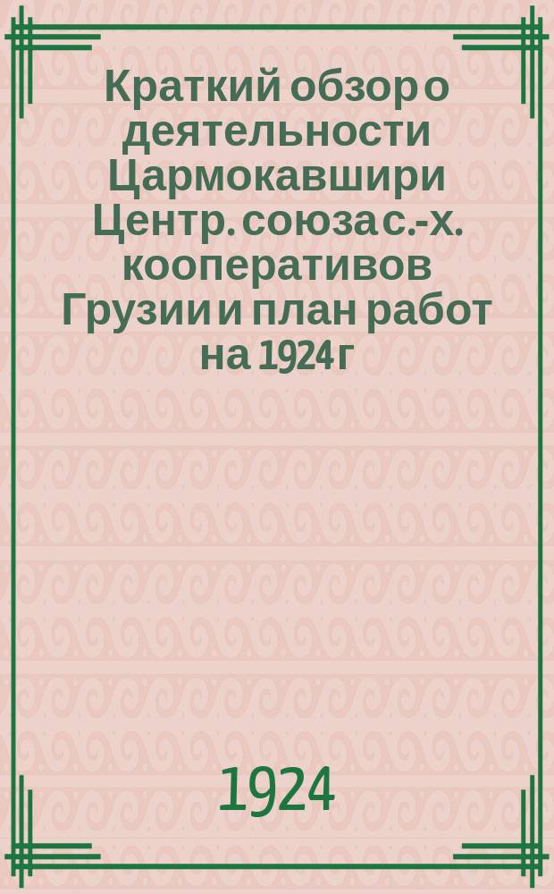 Краткий обзор о деятельности Цармокавшири [Центр. союза с.-х. кооперативов Грузии] и план работ на 1924 г.