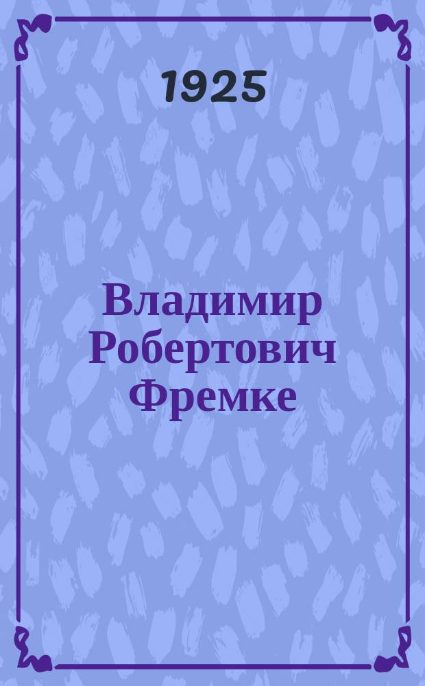 Владимир Робертович Фремке : 1879-1925 : Некролог
