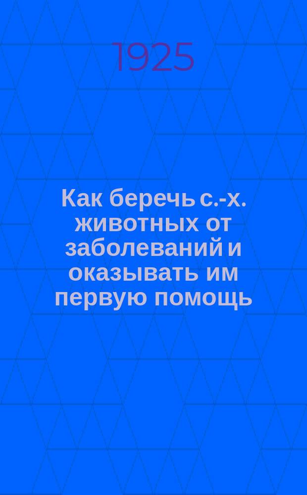 Как беречь с.-х. животных от заболеваний и оказывать им первую помощь : (Краткий скотолечебник)