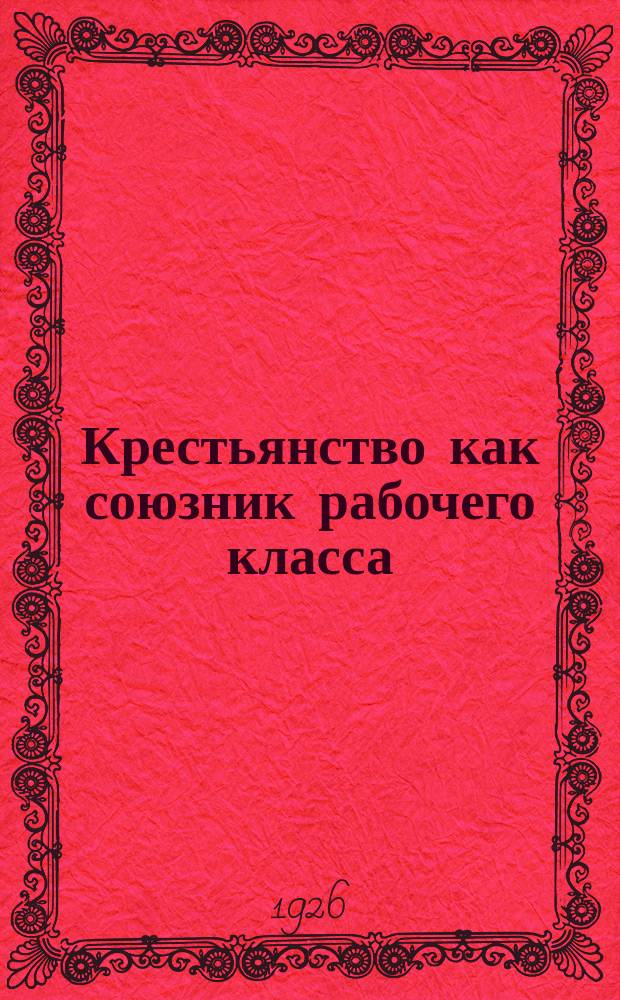 Крестьянство как союзник рабочего класса : Очерки по вопросу о социально-революционной роли крестьянства