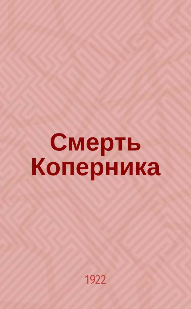 Смерть Коперника : Соврем. драм. этюд