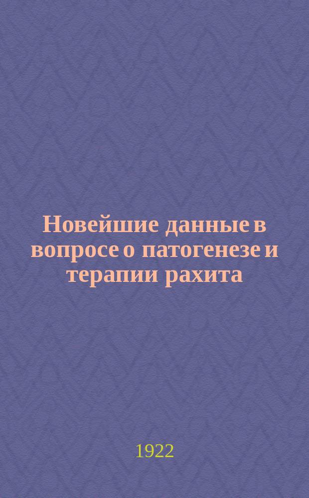 Новейшие данные в вопросе о патогенезе и терапии рахита : Докл., прочит. в О-ве врачей при Казан. ун-те 6 июля 1922 г.