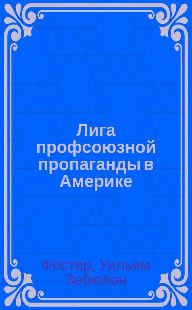 Лига профсоюзной пропаганды в Америке : (Пер. с англ.)