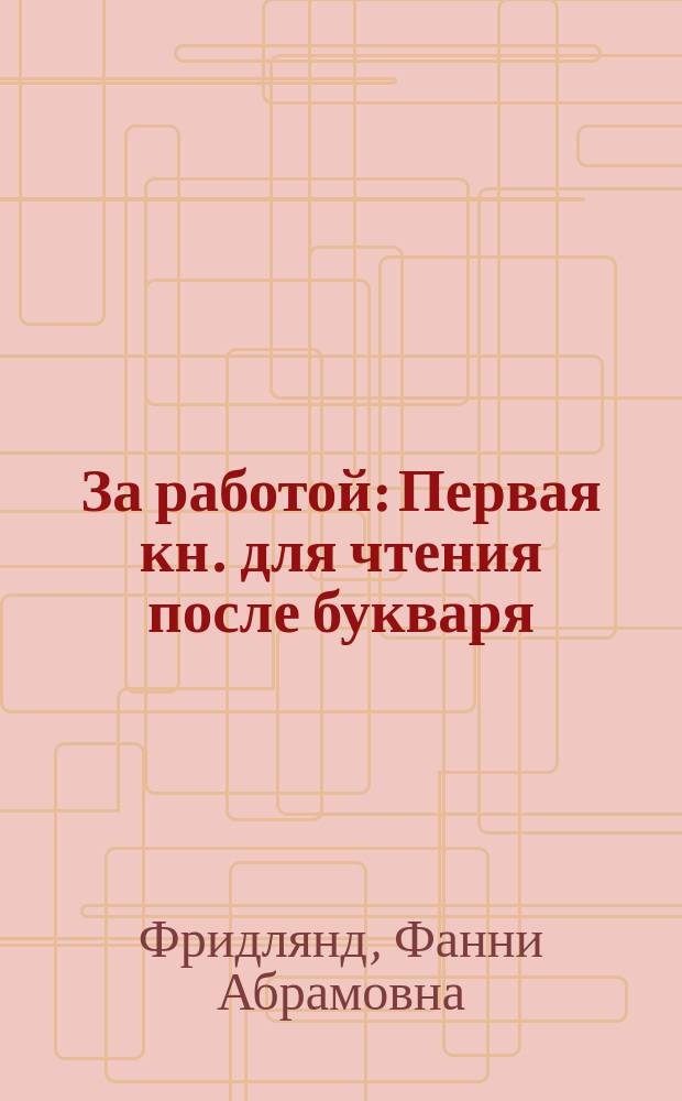 За работой : Первая кн. для чтения после букваря