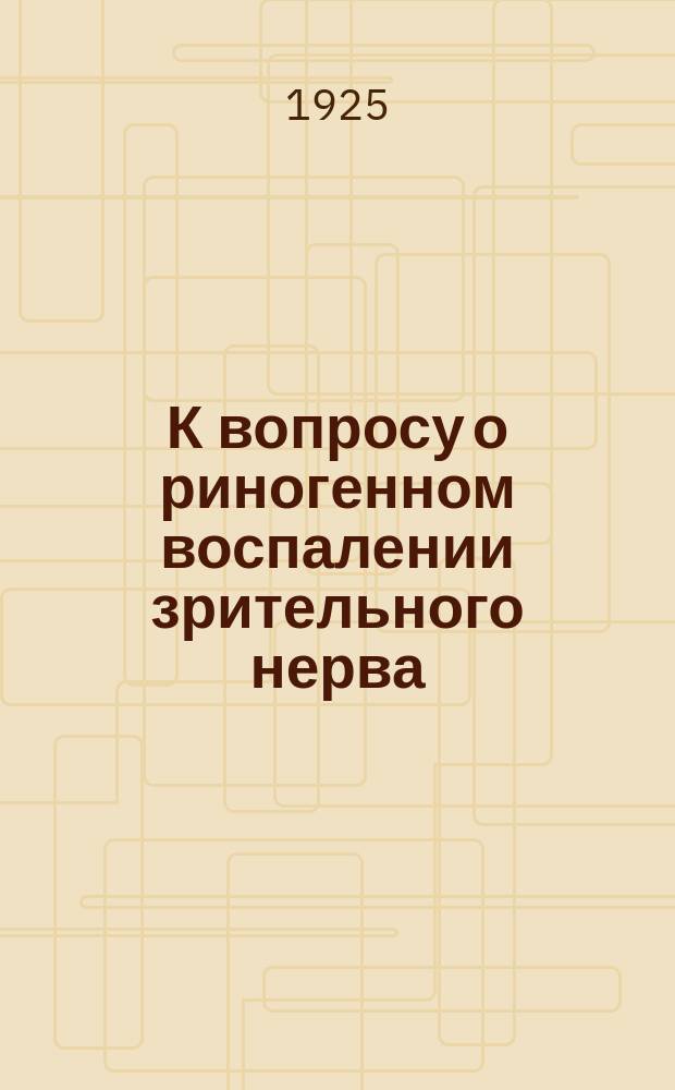 К вопросу о риногенном воспалении зрительного нерва : Из Иркут. Центр. абмулатории ! и из Клиники болезней уха, горла и носа иркут. ун-та