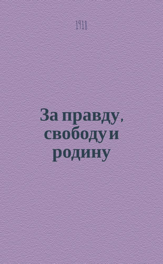 За правду, свободу и родину : Драма в 5-ти д., 6-ти карт. : Из воен. жизни 1914-1916 гг