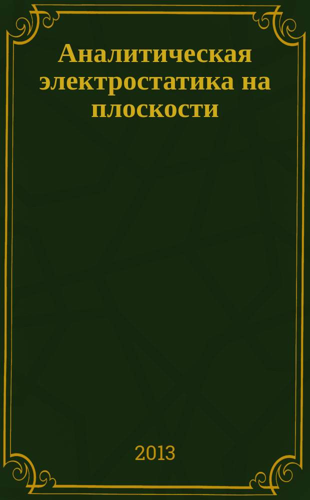 Аналитическая электростатика на плоскости : характеристические мультиполи однородных диэлектрических тел и их приложения монография в 2 кн. Кн. 1