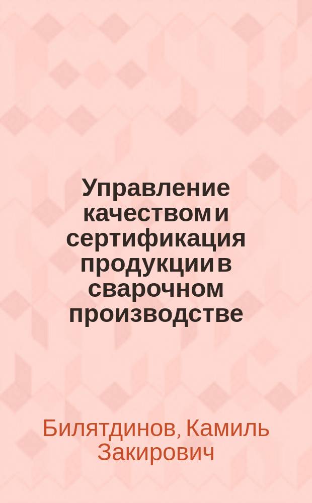 Управление качеством и сертификация продукции в сварочном производстве : учебное пособие
