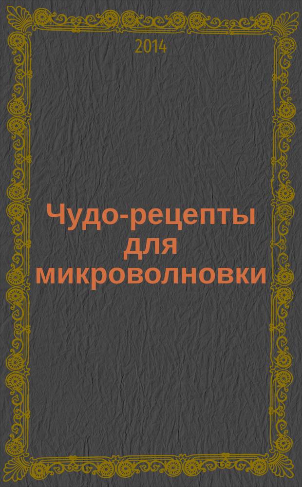 Чудо-рецепты для микроволновки : 1000 рецептов