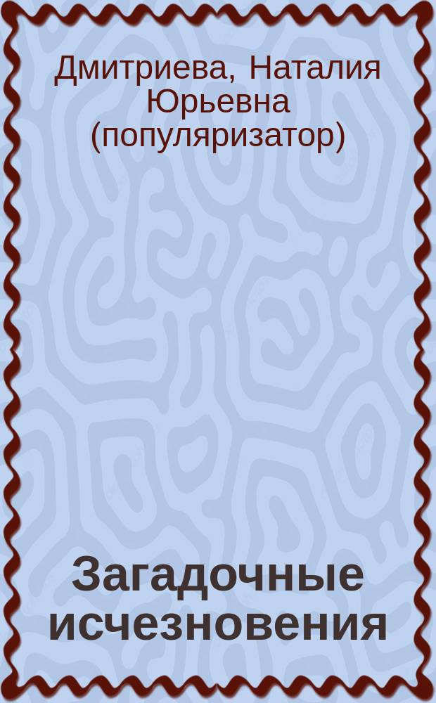 Загадочные исчезновения : мистика, тайны, разгадки