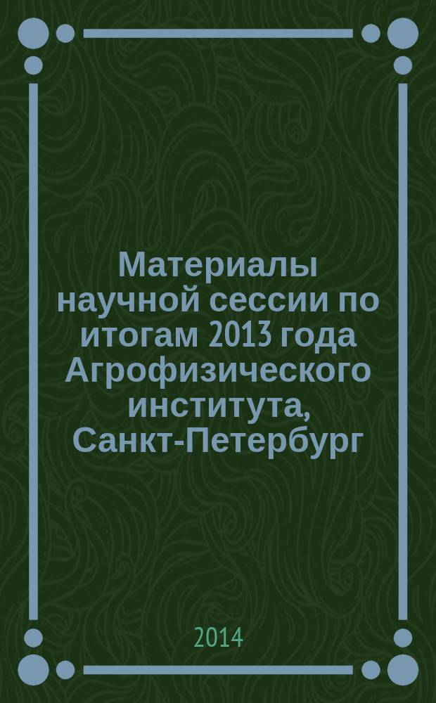 Материалы научной сессии по итогам 2013 года Агрофизического института, Санкт-Петербург, 2-21 марта 2014 г.