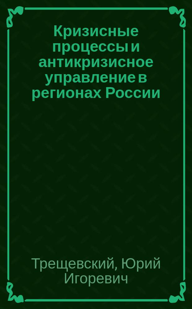 Кризисные процессы и антикризисное управление в регионах России : опыт теоретического и эмпирического анализа : монография