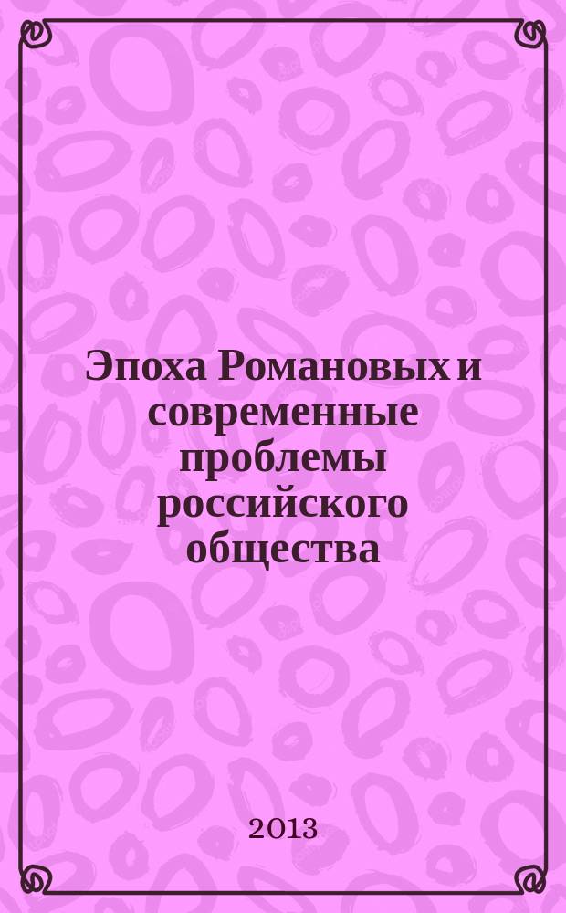 Эпоха Романовых и современные проблемы российского общества : материалы международной научной конференции, 24-25 октября 3013 г